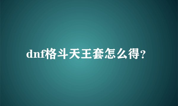 dnf格斗天王套怎么得？