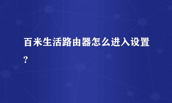 百米生活路由器怎么进入设置?