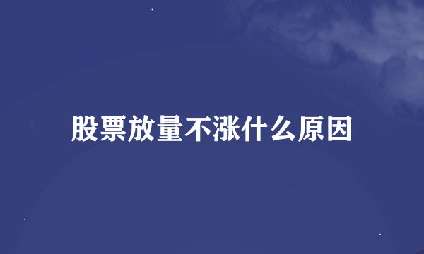 股票放量不涨什么原因