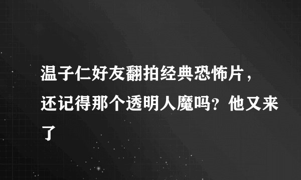 温子仁好友翻拍经典恐怖片，还记得那个透明人魔吗？他又来了