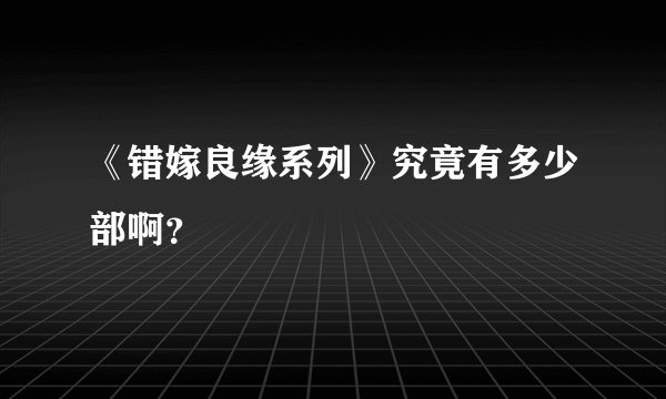 《错嫁良缘系列》究竟有多少部啊？