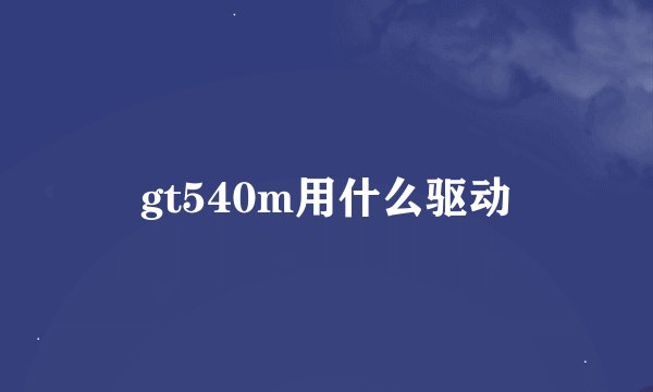 gt540m用什么驱动