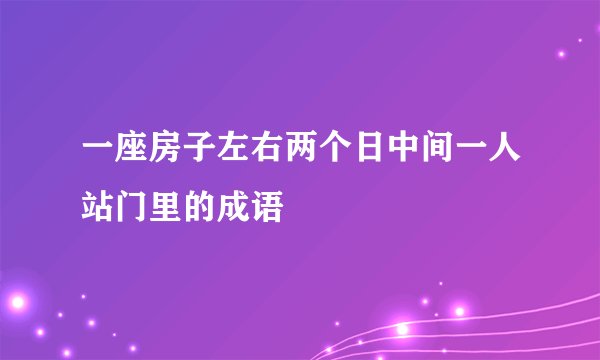 一座房子左右两个日中间一人站门里的成语