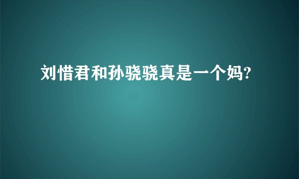 刘惜君和孙骁骁真是一个妈?