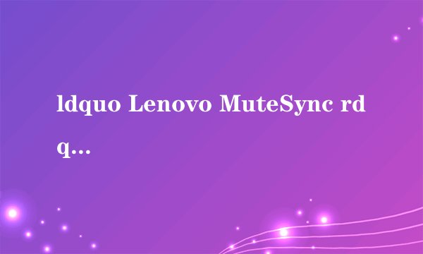 ldquo Lenovo MuteSync rdquo 是什么意思?