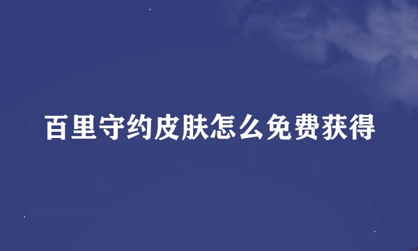 百里守约皮肤怎么免费获得