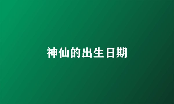 神仙的出生日期