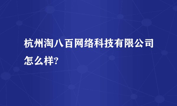杭州淘八百网络科技有限公司怎么样?