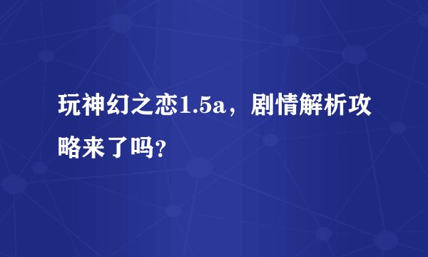 玩神幻之恋1.5a,剧情解析攻略来了吗?