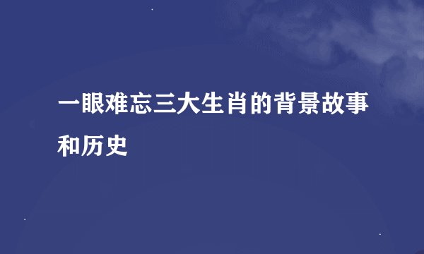 一眼难忘三大生肖的背景故事和历史