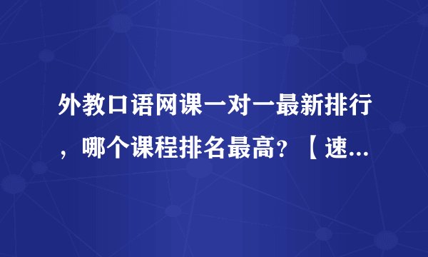 外教口语网课一对一最新排行，哪个课程排名最高？【速进，内附价格表】