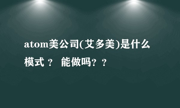 atom美公司(艾多美)是什么模式 ？ 能做吗？？