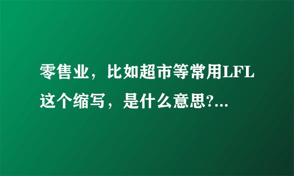 零售业，比如超市等常用LFL这个缩写，是什么意思?好像是去年同期的什务