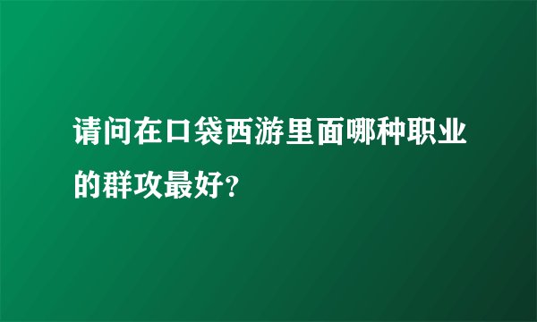 请问在口袋西游里面哪种职业的群攻最好？