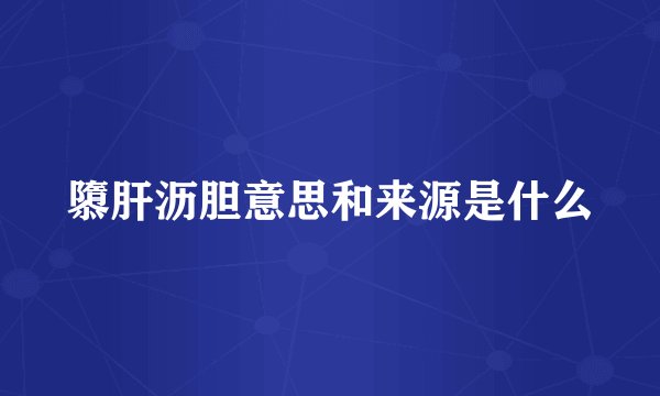 隳肝沥胆意思和来源是什么