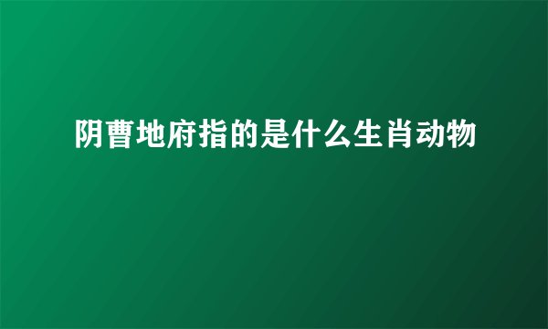 阴曹地府指的是什么生肖动物