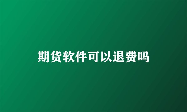 期货软件可以退费吗