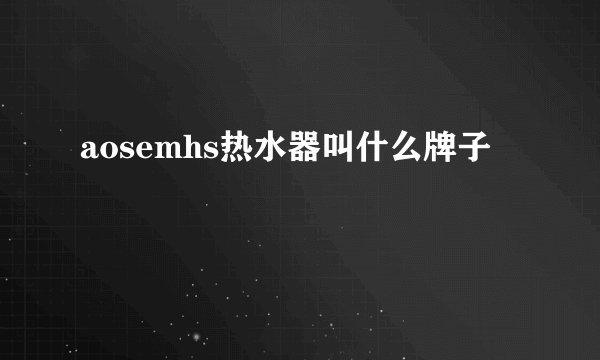 aosemhs热水器叫什么牌子