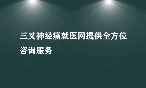 三叉神经痛就医网提供全方位咨询服务