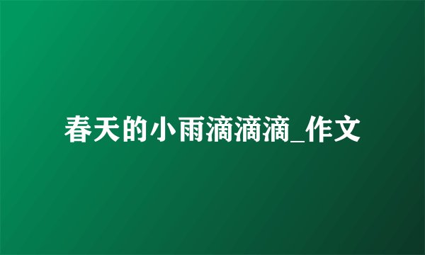 春天的小雨滴滴滴_作文