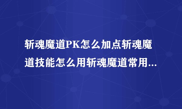 斩魂魔道PK怎么加点斩魂魔道技能怎么用斩魂魔道常用的连招有哪些
