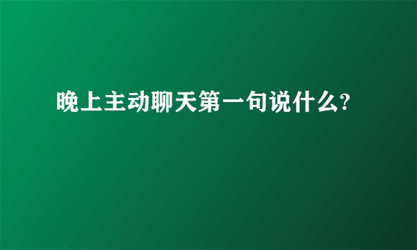 晚上主动聊天第一句说什么?