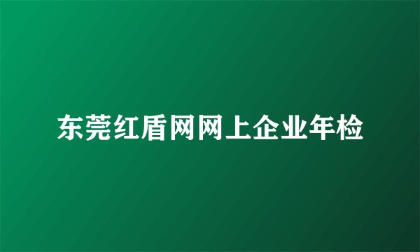 东莞红盾网网上企业年检
