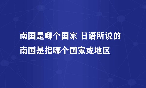 南国是哪个国家 日语所说的南国是指哪个国家或地区
