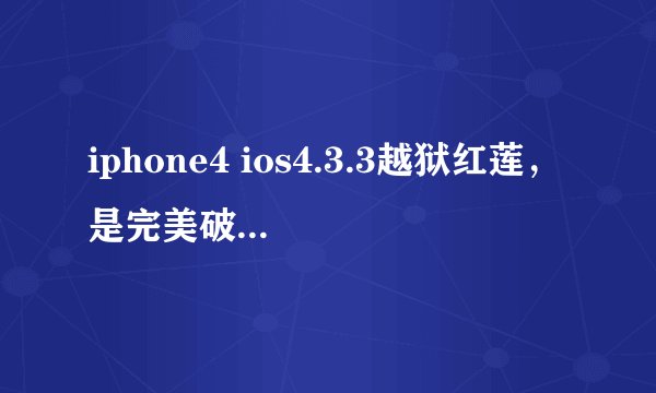 iphone4 ios4.3.3越狱红莲，是完美破解吗,具体破解过程是什么？