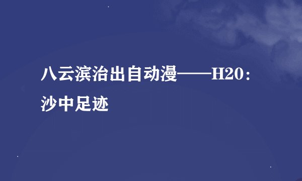 八云滨治出自动漫——H20：沙中足迹