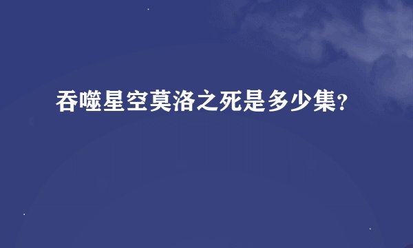 吞噬星空莫洛之死是多少集？