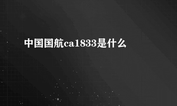 中国国航ca1833是什么