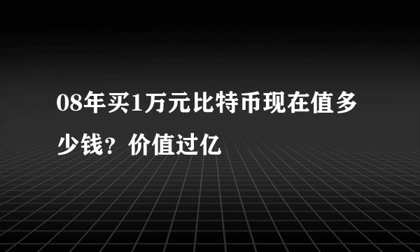 08年买1万元比特币现在值多少钱？价值过亿