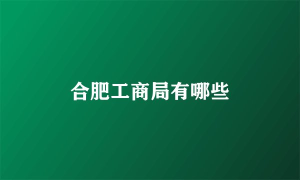合肥工商局有哪些