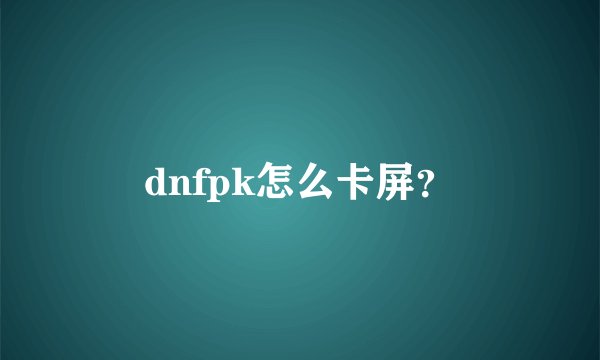 dnfpk怎么卡屏？