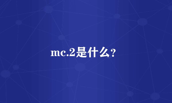 mc.2是什么？