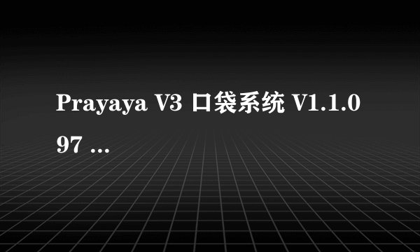 Prayaya V3 口袋系统 V1.1.097 破解版的序列号，我要一个！要能用的！