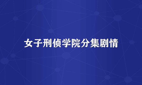 女子刑侦学院分集剧情