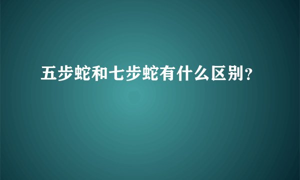 五步蛇和七步蛇有什么区别?