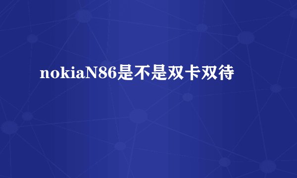 nokiaN86是不是双卡双待