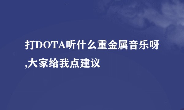 打DOTA听什么重金属音乐呀,大家给我点建议