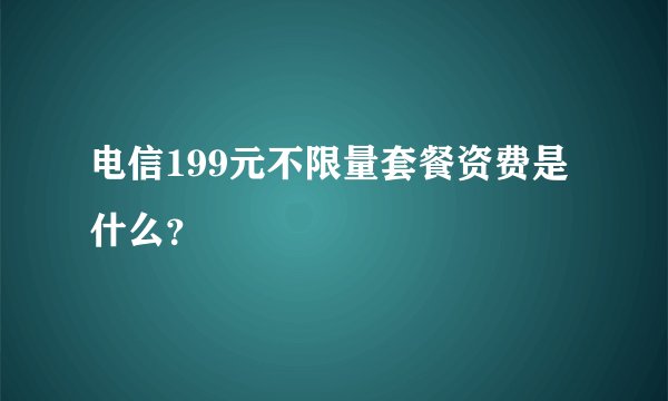电信199元不限量套餐资费是什么？