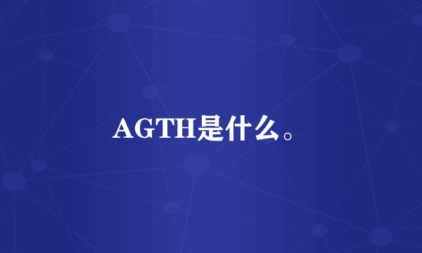 AGTH是什么。