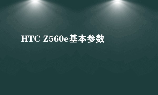 HTC Z560e基本参数
