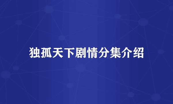 独孤天下剧情分集介绍