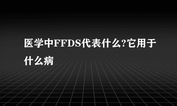 医学中FFDS代表什么?它用于什么病