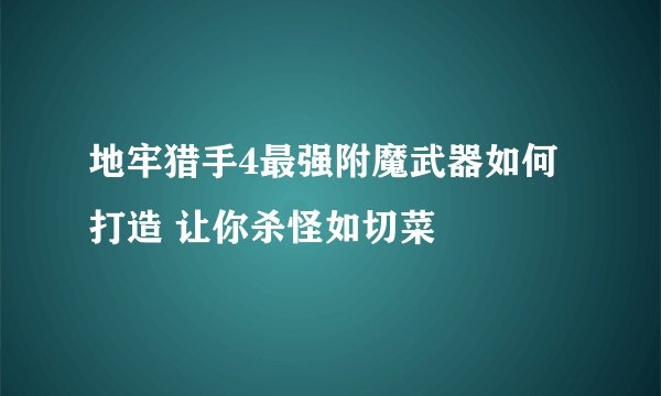 地牢猎手4最强附魔武器如何打造 让你杀怪如切菜