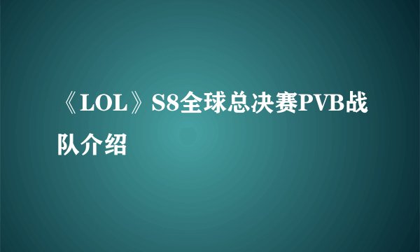 《LOL》S8全球总决赛PVB战队介绍