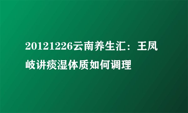 20121226云南养生汇：王凤岐讲痰湿体质如何调理