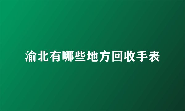 渝北有哪些地方回收手表